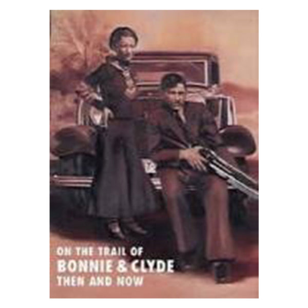 On the Trail of Bonnie and Clyde: Then and Now (Hardcover)